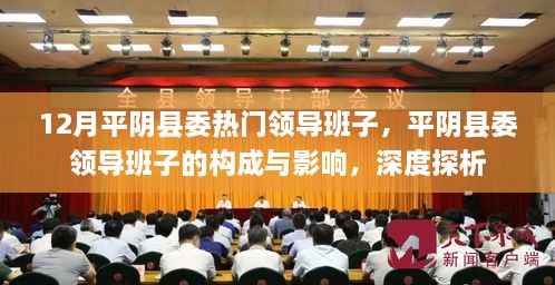 12月平阴县委热门领导班子,平阴县委领导班子的构成与影响,深度探析