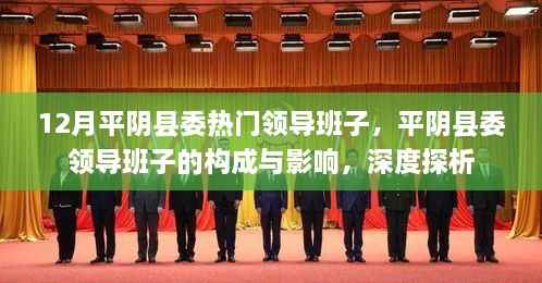 12月平阴县委热门领导班子,平阴县委领导班子的构成与影响,深度探析