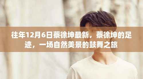 蔡徐坤足迹,自然美景鼓舞之旅揭秘