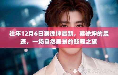 蔡徐坤足迹,自然美景鼓舞之旅揭秘