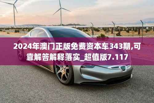 2024年澳门正版免费资本车343期,可靠解答解释落实_超值版7.117