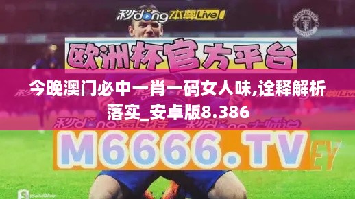 今晚澳门必中一肖一码女人味,诠释解析落实_安卓版8.386