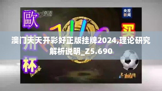 澳门天天开彩好正版挂牌2024,理论研究解析说明_Z5.690
