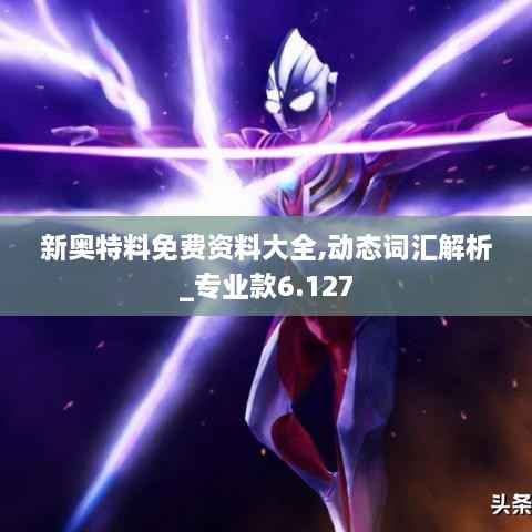 新奥特料免费资料大全,动态词汇解析_专业款6.127