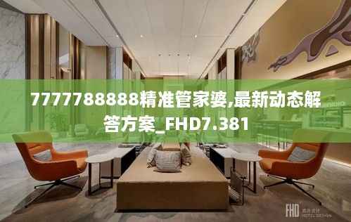 7777788888精准管家婆,最新动态解答方案_FHD7.381