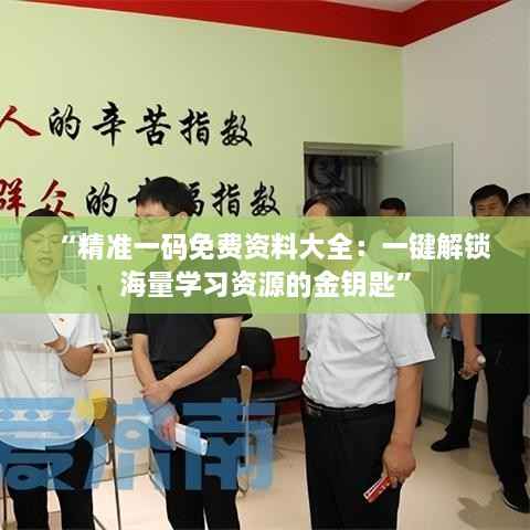 “精准一码免费资料大全:一键解锁海量学习资源的金钥匙”