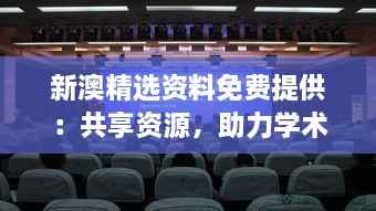 新澳精选资料免费提供:共享资源,助力学术与研究