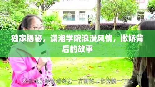 独家揭秘,潇湘学院浪漫风情,撒娇背后的故事