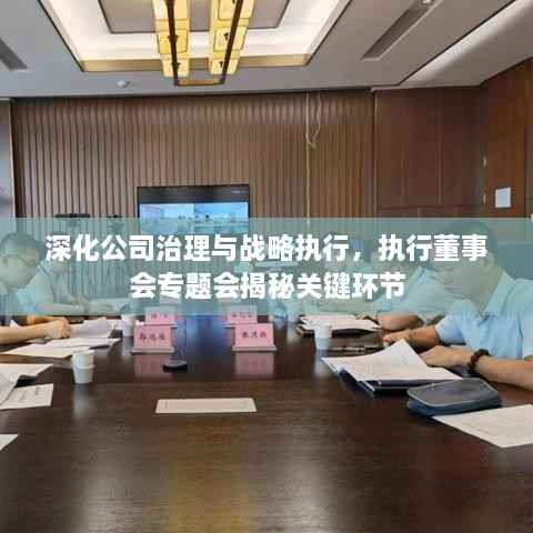 深化公司治理与战略执行,执行董事会专题会揭秘关键环节