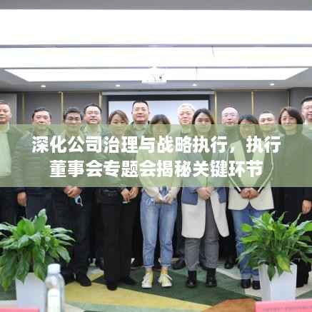 深化公司治理与战略执行,执行董事会专题会揭秘关键环节