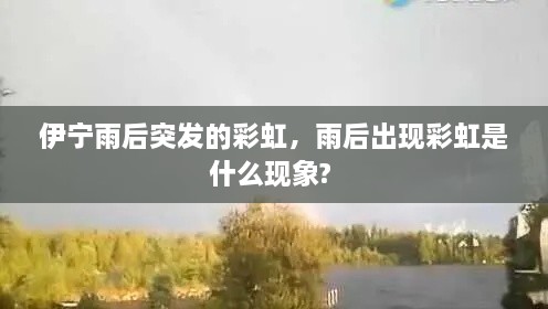 伊宁雨后突发的彩虹,雨后出现彩虹是什么现象?