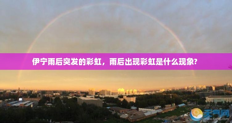 伊宁雨后突发的彩虹,雨后出现彩虹是什么现象?