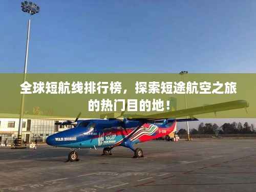 全球短航线排行榜,探索短途航空之旅的热门目的地!