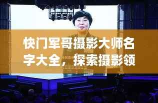 快门军哥摄影大师名字大全,探索摄影领域的领军人物