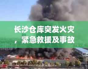 长沙仓库突发火灾,紧急救援及事故反思