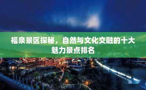 福泉景区探秘,自然与文化交融的十大魅力景点排名
