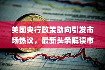 英国央行政策动向引发市场热议,最新头条解读市场反应