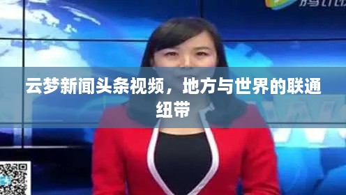 云梦新闻头条视频,地方与世界的联通纽带
