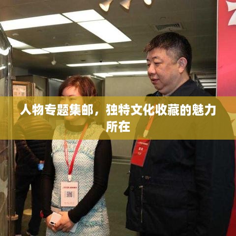 人物专题集邮，独特文化收藏的魅力所在