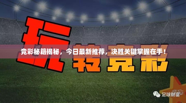 竞彩秘籍揭秘，今日最新推荐，决胜关键掌握在手！