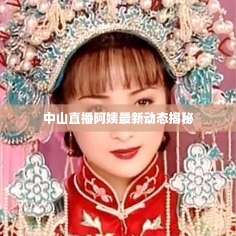 中山直播阿姨最新动态揭秘