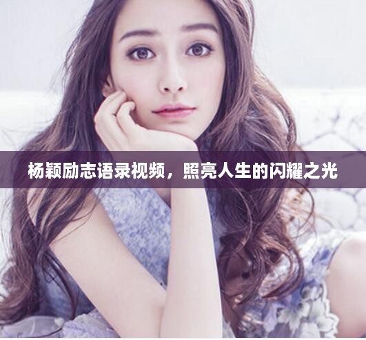 杨颖励志语录视频，照亮人生的闪耀之光
