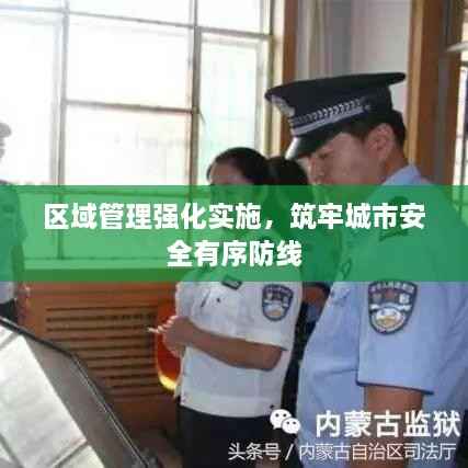 区域管理强化实施,筑牢城市安全有序防线