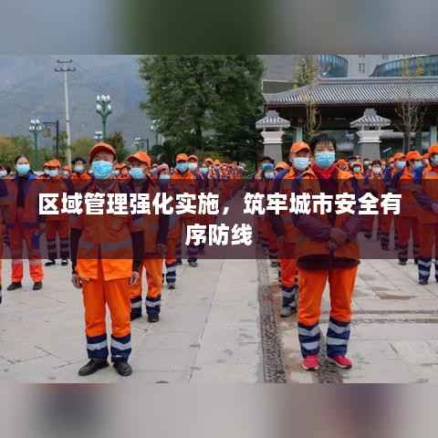 区域管理强化实施,筑牢城市安全有序防线