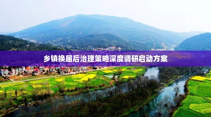 乡镇换届后治理策略深度调研启动方案